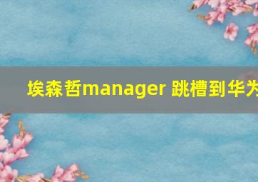 埃森哲manager 跳槽到华为